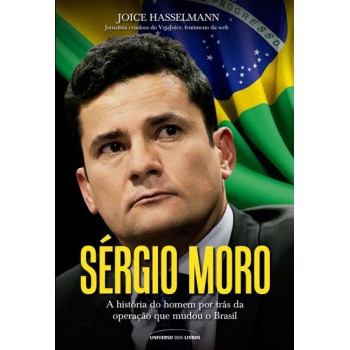 Sérgio Moro: A História Do Homem Por Trás Da Operação Que Mudou O Brasil