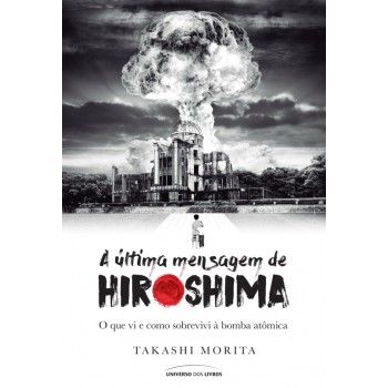 A última Mensagem De Hiroshima: O Que Vi E Como Sobrevivi à Bomba Atômica