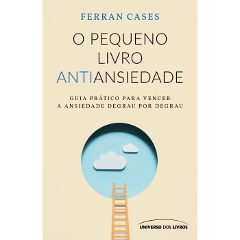 O Pequeno Livro Antiansiedade: Guia Prático Para Vencer A Ansiedade Degrau Por Degrau