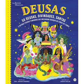 Deusas: 50 Deusas, Divindades, Santas E Outras Figuras Femininas Que Moldaram Crenças Ao Longo Do Tempo