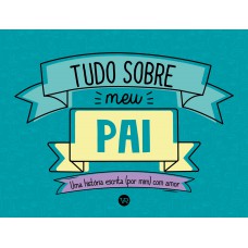 Tudo Sobre Meu Pai: Uma História Escrita (por Mim) Com Amor