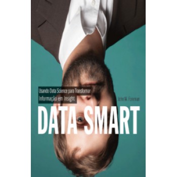 Data Smart: Usando Data Science Para Transformar Informação Em Insight