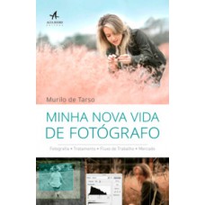 Minha Nova Vida De Fotógrafo: Fotografia• Tratamento• Fluxo De Trabalho• Mercado•