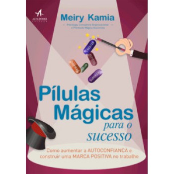 Pílulas Mágicas Para O Sucesso: Como Aumentar A Autoconfiança E Construir Uma Marca Positiva No Trabalho