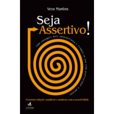 Seja Assertivo!: Como Conseguir Mais Autoconfiança E Firmeza Na Sua Vida Profissional E Pessoal