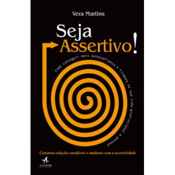 Seja Assertivo!: Como Conseguir Mais Autoconfiança E Firmeza Na Sua Vida Profissional E Pessoal