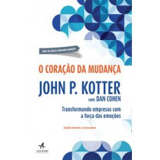 O Coração Da Mudança: Transformando Empresas Com A Força Das Emoções