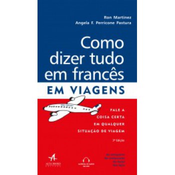 Como Dizer Tudo Em Francês Em Viagens: Fale A Coisa Certa Em Qualquer Situação De Viagem