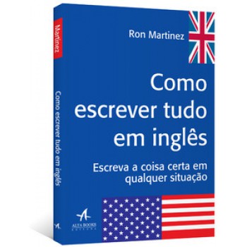 Como Escrever Tudo Em Inglês: Escreva A Coisa Certa Em Qualquer Situação