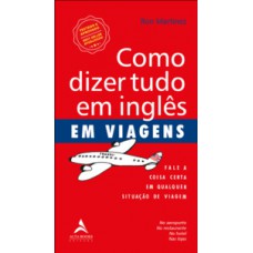 Como Dizer Tudo Em Inglês Em Viagens: Fale A Coisa Certa Em Qualquer Situação De Viagem