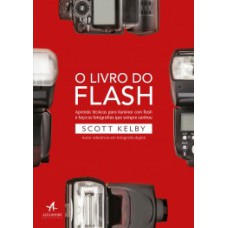 O Livro Do Flash: Aprenda Técnicas Para Iluminar Com Flash E Faça As Fotografias Que Sempre Sonhou