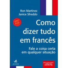 Como Dizer Tudo Em Francês: Fale A Coisa Certa Em Qualquer Situação