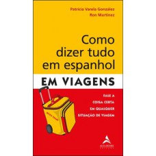 Como Dizer Tudo Em Espanhol Em Viagens: Fale A Coisa Certa Em Qualquer Situação De Viagem