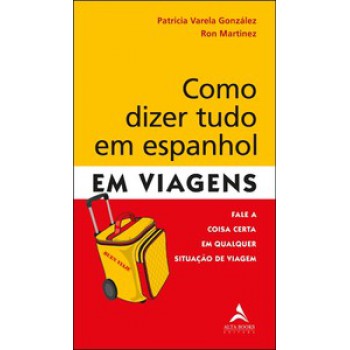 Como Dizer Tudo Em Espanhol Em Viagens: Fale A Coisa Certa Em Qualquer Situação De Viagem