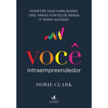 Você Intraempreendedor: Monetize Suas Habilidades, Crie Várias Fontes De Renda E Tenha Sucesso