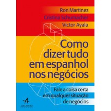 Como Dizer Tudo Em Espanhol Nos Negócios: Fale A Coisa Certa Em Qualquer Situação Nos Negócios