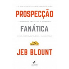 Prospecção Fanática: O Guia Definitivo De Conversas Para Iniciar Vendas E Encher O Funil Aproveitando Ao Máximo Redes Sociais, Telefone, E-mail, Texto E Chamadas Frias