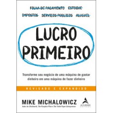 Lucro Primeiro: Transforme Seu Negócio De Uma Máquina De Gastar Dinheiro Em Uma Máquina De Fazer Dinheiro