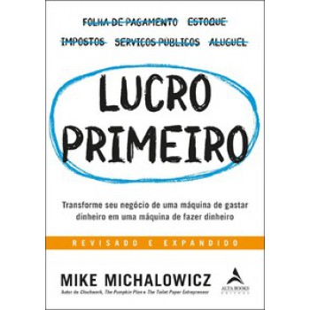 Lucro Primeiro: Transforme Seu Negócio De Uma Máquina De Gastar Dinheiro Em Uma Máquina De Fazer Dinheiro