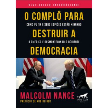 O Complô Para Destruir A Democracia: Como Putin E Seus Espiões Estão Minando A América E Desmantelando O Ocidente