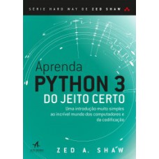 Aprenda Python 3 Do Jeito Certo: Uma Introdução Muito Simples Ao Incrível Mundo Dos Computadores E Da Codificação