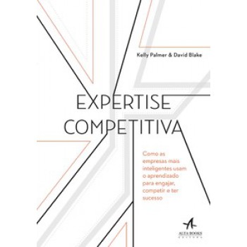 Expertise Competitiva: Como As Empresas Mais Inteligentes Usam O Aprendizado Para Engajar, Competir E Ter Sucesso