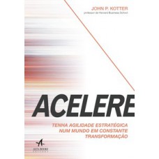 Acelere: Tenha Agilidade Estratégica Num Mundo Em Constante Transformação