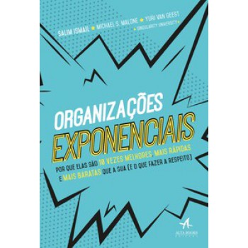 Organizações Exponenciais: Por Que Elas São 10 Vezes Melhores, Mais Rápidas E Mais Baratas Que A Sua (e O Que Fazer A Respeito)