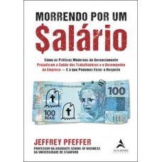 Morrendo Por Um $alário: Como As Práticas Modernas De Gerenciamento Prejudicam A Saúde Dos Trabalhadores E O Desempenho Da Empresa - E O Que Podemos Fazer A Respeito