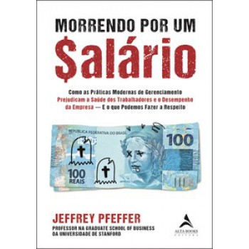 Morrendo Por Um $alário: Como As Práticas Modernas De Gerenciamento Prejudicam A Saúde Dos Trabalhadores E O Desempenho Da Empresa - E O Que Podemos Fazer A Respeito