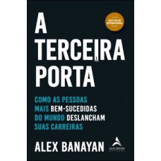 A Terceira Porta: Como As Pessoas Mais Bem-sucedidas Do Mundo Deslancham Suas Carreiras