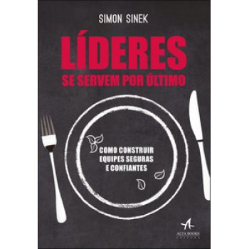 Líderes Se Servem Por último: Como Construir Equipes Seguras E Confiantes