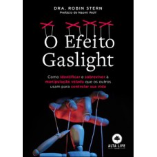 O Efeito Gaslight: Como Identificar E Sobreviver à Manipulação Velada Que Os Outros Usam Para Controlar Sua Vida