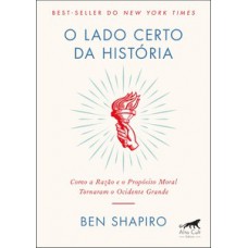 O Lado Certo Da História: Como A Razão E O Propósito Moral Tornaram O Ocidente Grande