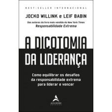 A Dicotomia Da Liderança: Como Equilibrar Os Desafios Da Responsabilidade Extrema Para Liderar E Vencer