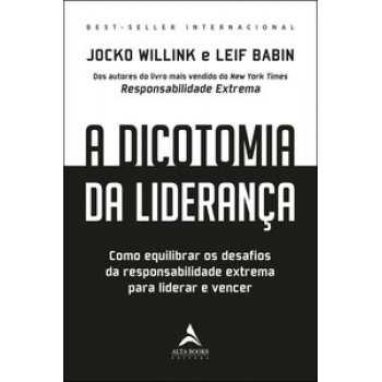 A Dicotomia Da Liderança: Como Equilibrar Os Desafios Da Responsabilidade Extrema Para Liderar E Vencer