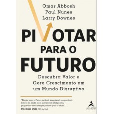 Pivotar Para O Futuro: Descubra Valor E Gere Crescimento Em Um Mundo Disruptivo