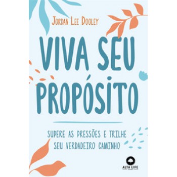 Viva Seu Propósito: Supere As Pressões E Trilhe Seu Verdadeiro Caminho