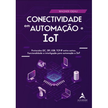 Conectividade Em Automação E Iot: Protocolos I2c, Spi, Usb, Tcp-ip Entre Outros. Funcionalidade E Interligação Para Automação E Tot