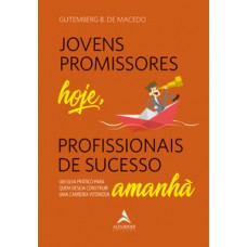 Jovens Promissores Hoje, Profissionais De Sucesso Amanhã: Um Guia Prático Para Quem Deseja Construir Uma Carreira Vitoriosa