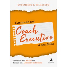 Cartas De Um Coach Executivo: Conselhos Para Jovens Que Buscam Uma Carreira De Sucesso