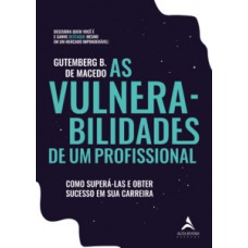 As Vulnerabilidades De Um Profissional: Como Superá-las E Obter Sucesso Em Sua Carreira