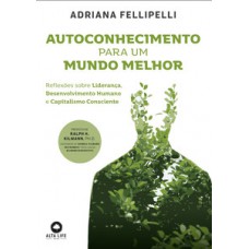 Autoconhecimento Para Um Mundo Melhor: Reflexões Sobre Liderança, Desenvolvimento Humano E Capitalismo Consciente