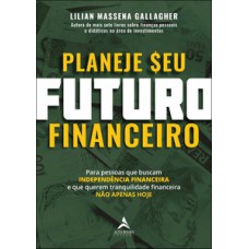 Planeje Seu Futuro Financeiro: Para Pessoas Que Buscam Independência Financeira E Que Querem Tranquilidade Financeira Não Apenas Hoje