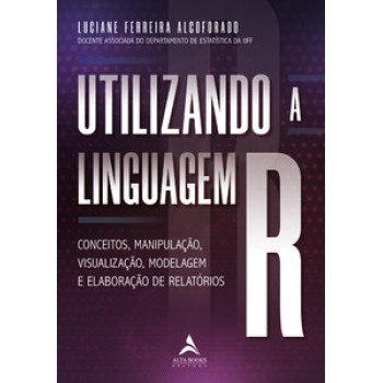 Utilizando A Linguagem R: Conceitos, Manipulação, Visualização, Modelagem E Elaboração De Relatórios