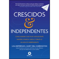 Crescidos & Independentes: Como Ajudar O Seu Filho Adolescente, Manter A Família Unida E Torná-lo Um Adulto Independente