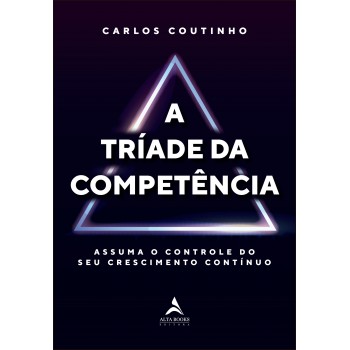 A Tríade Da Competência: Assuma O Controle Do Seu Crescimento Contínuo