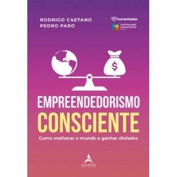 Empreendedorismo Consciente: Como Melhorar O Mundo E Ganhar Dinheiro