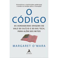 O Código: As Verdadeiras Origens Do Vale Do Silício E O Big Tech, Para Além De Mitos