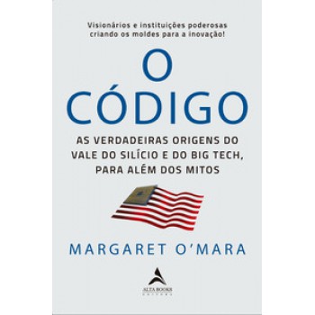 O Código: As Verdadeiras Origens Do Vale Do Silício E O Big Tech, Para Além De Mitos